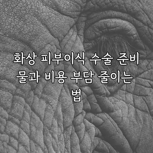 화상 피부이식 수술 준비물과 비용 부담 줄이는 법