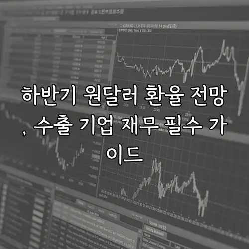 하반기 원달러 환율 전망, 수출 기업 재무 필수 가이드