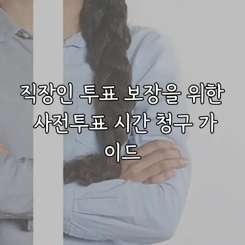 직장인 투표 보장을 위한 사전투표 시간 청구 가이드