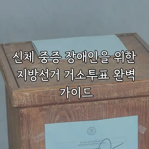 신체 중증 장애인을 위한 지방선거 거소투표 완벽 가이드