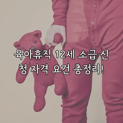 육아휴직 12세 소급 신청 자격 요건 총정리!