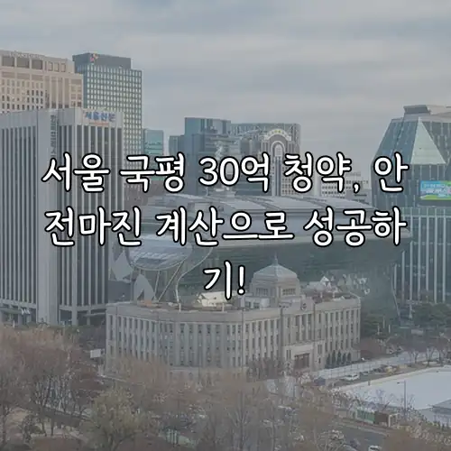 서울 국평 30억 청약, 안전마진 계산으로 성공하기!