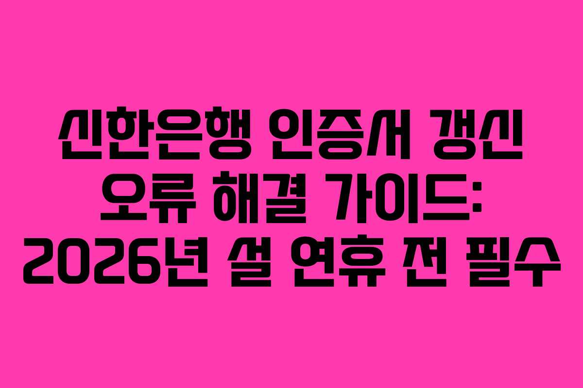 신한은행-인증서-갱신-오류-해결-가이드-2026년-설-연휴-전-필수