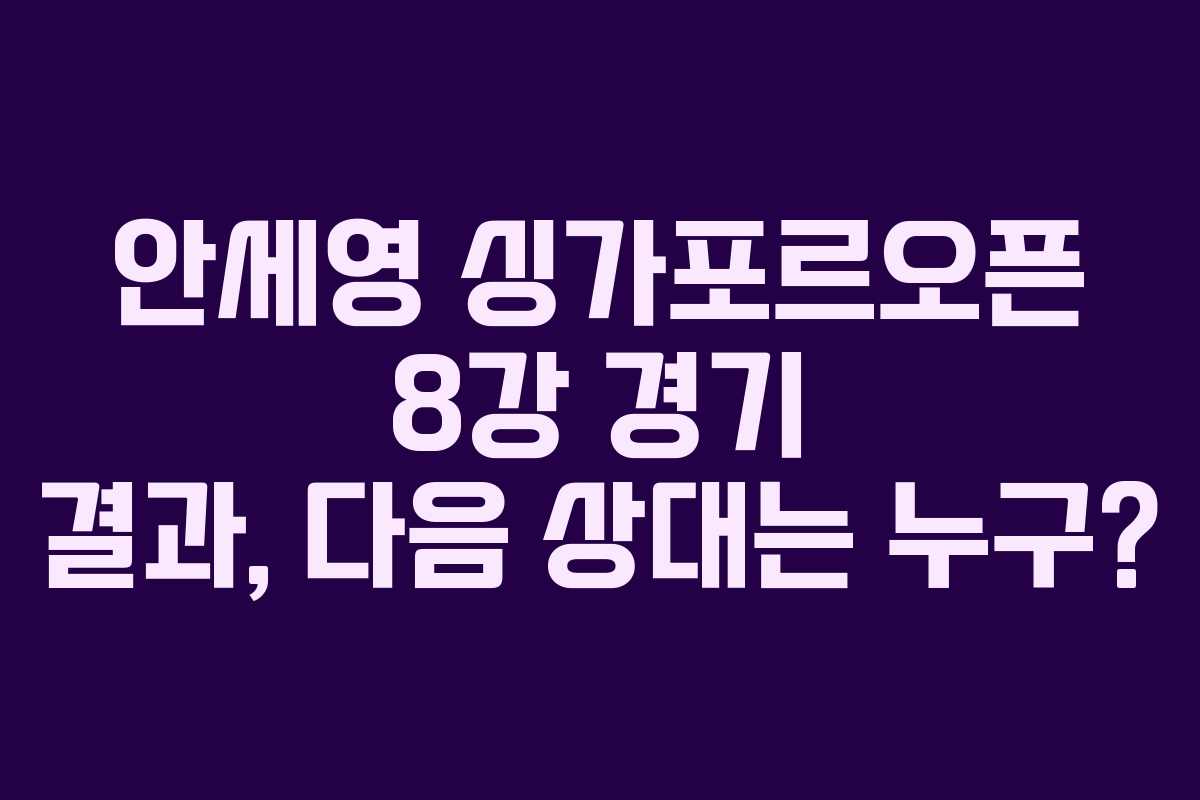 안세영-싱가포르오픈-8강-경기-결과,-다음-상대는-누구