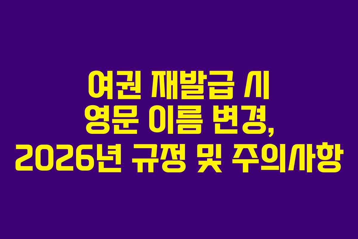 여권-재발급-시-영문-이름-변경,-2026년-규정-및-주의사항