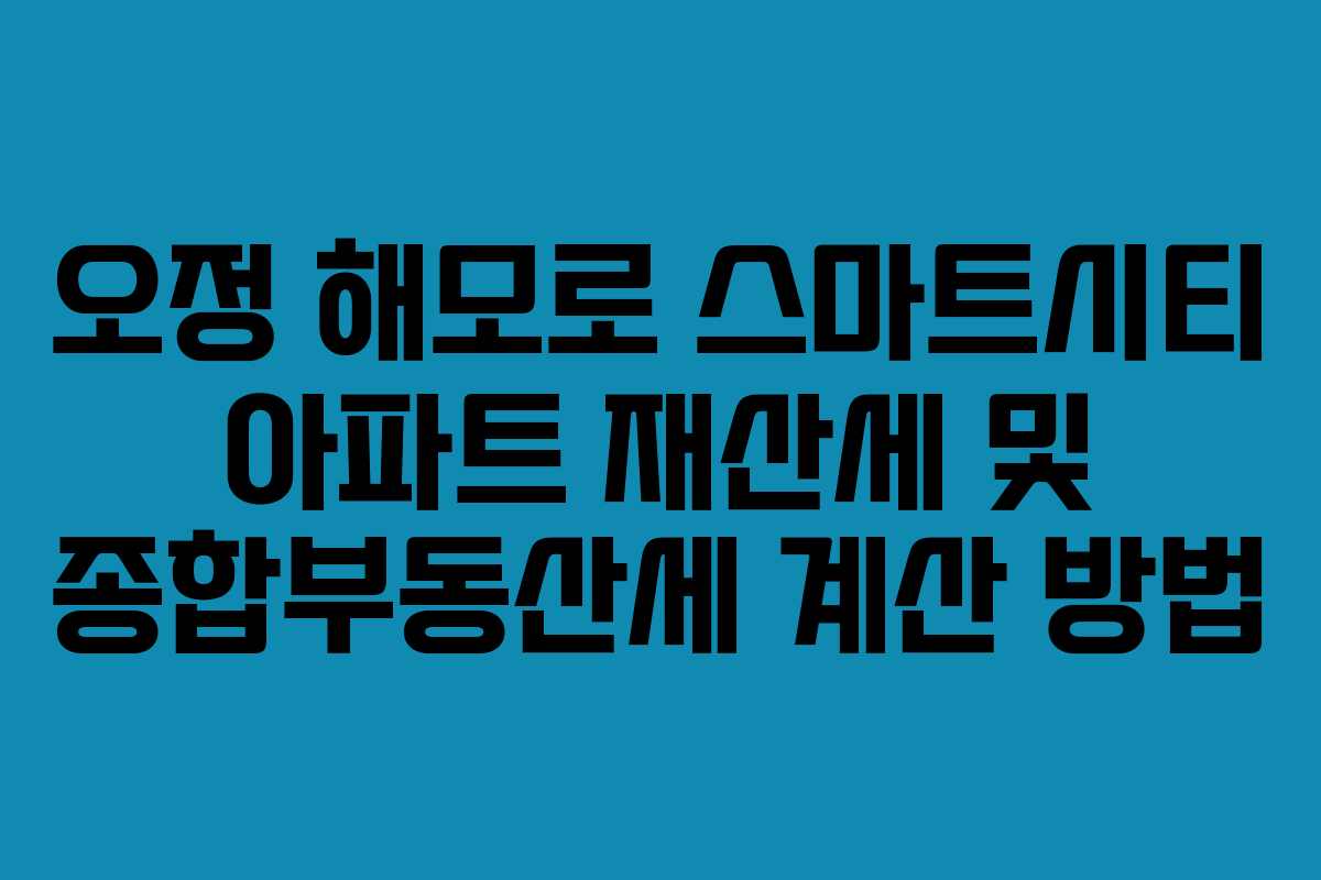 오정-해모로-스마트시티-아파트-재산세-및-종합부동산세-계산-방법