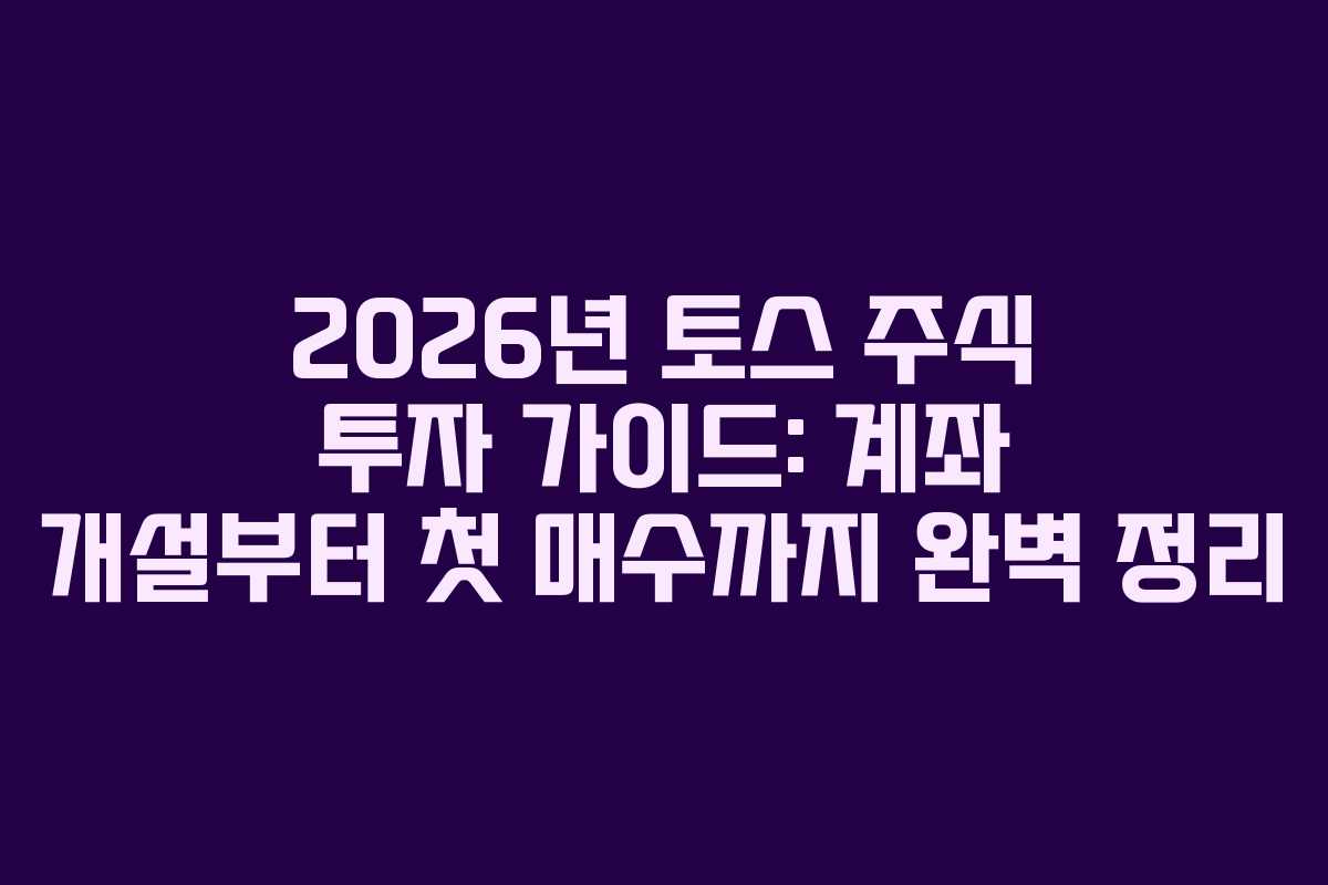 2026년-토스-주식-투자-가이드-계좌-개설부터-첫-매수까지-완벽-정리