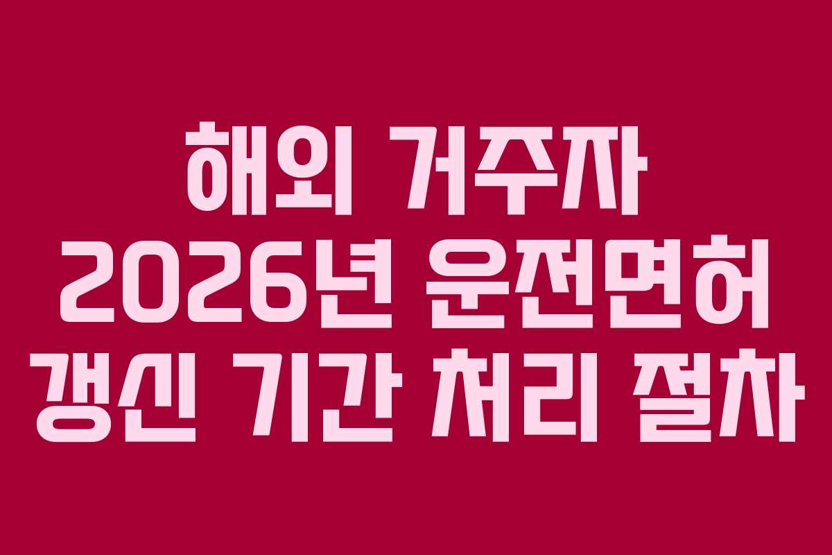 해외-거주자-2026년-운전면허-갱신-기간-처리-절차