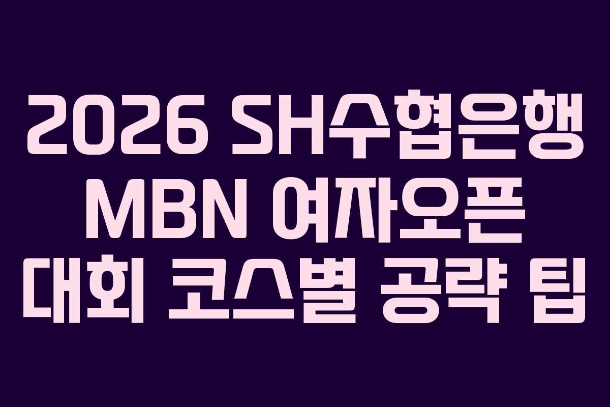 2026-SH수협은행-MBN-여자오픈-대회-코스별-공략-팁