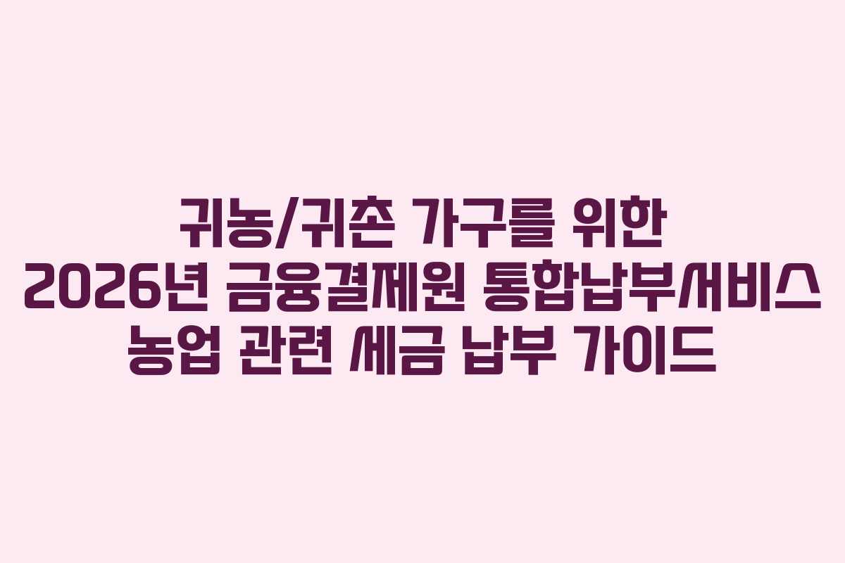 귀농귀촌-가구를-위한-2026년-금융결제원-통합납부서비스-농업-관련-세금-납부-가이드