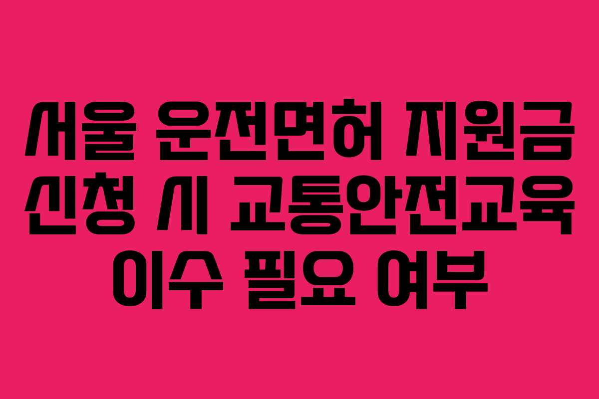 서울-운전면허-지원금-신청-시-교통안전교육-이수-필요-여부