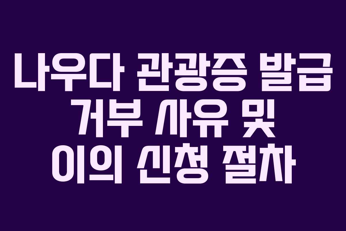 나우다-관광증-발급-거부-사유-및-이의-신청-절차
