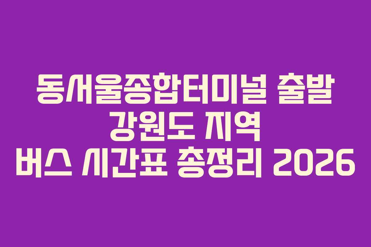 동서울종합터미널-출발-강원도-지역-버스-시간표-총정리-2026