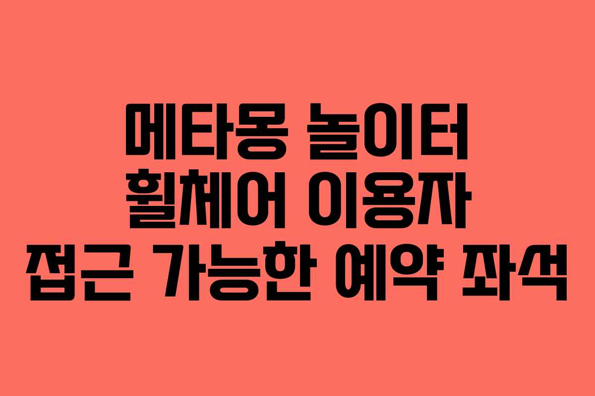 메타몽-놀이터-휠체어-이용자-접근-가능한-예약-좌석