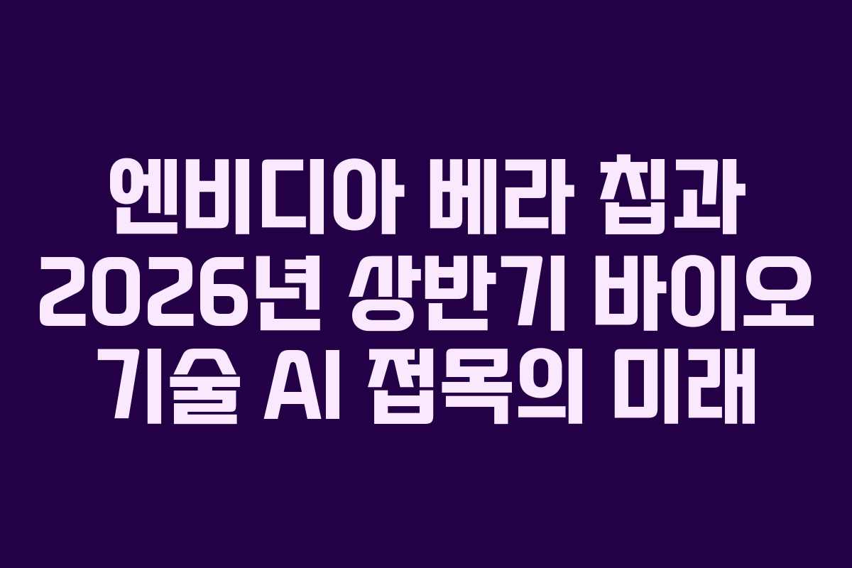 엔비디아-베라-칩과-2026년-상반기-바이오-기술-AI-접목의-미래