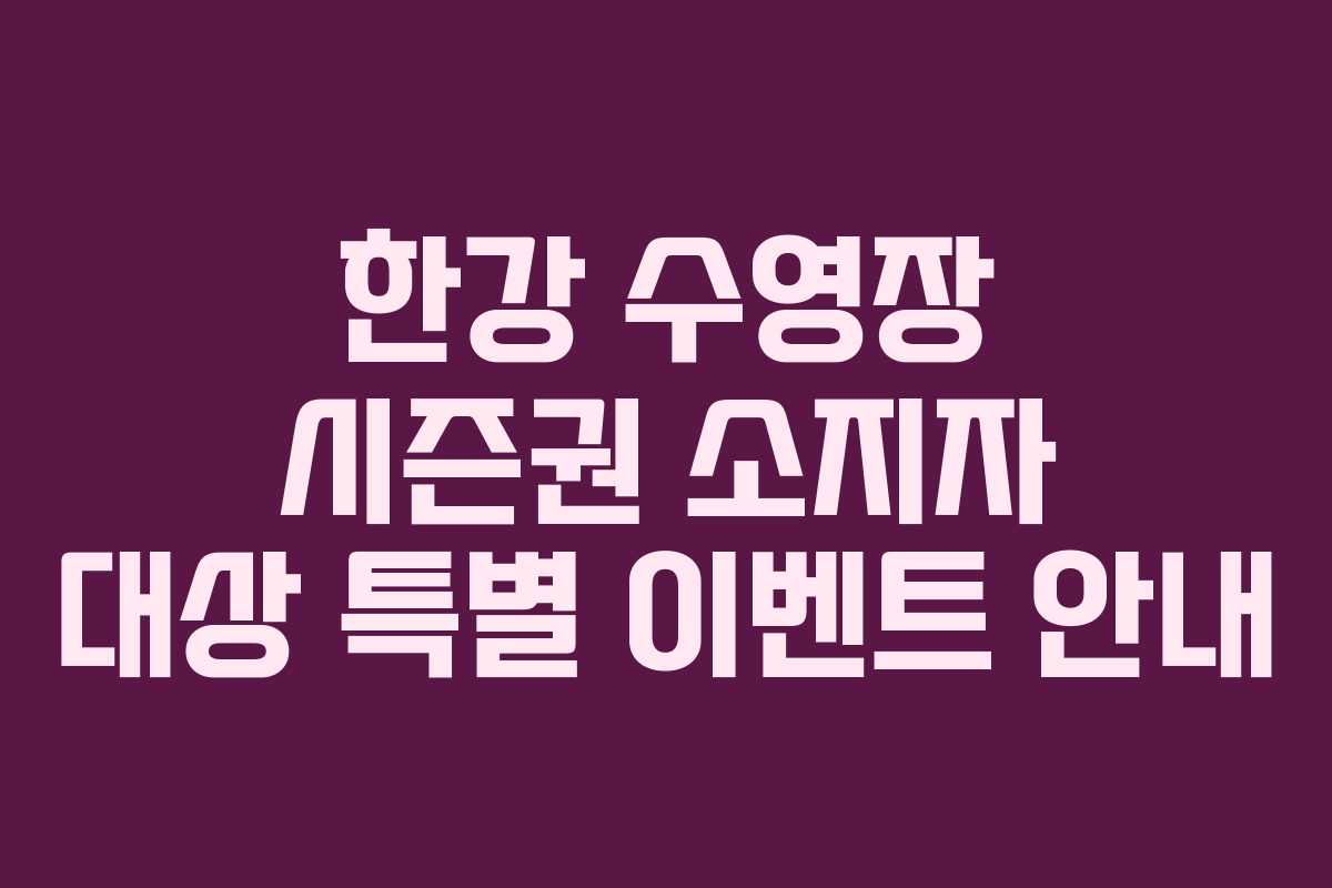 한강-수영장-시즌권-소지자-대상-특별-이벤트-안내