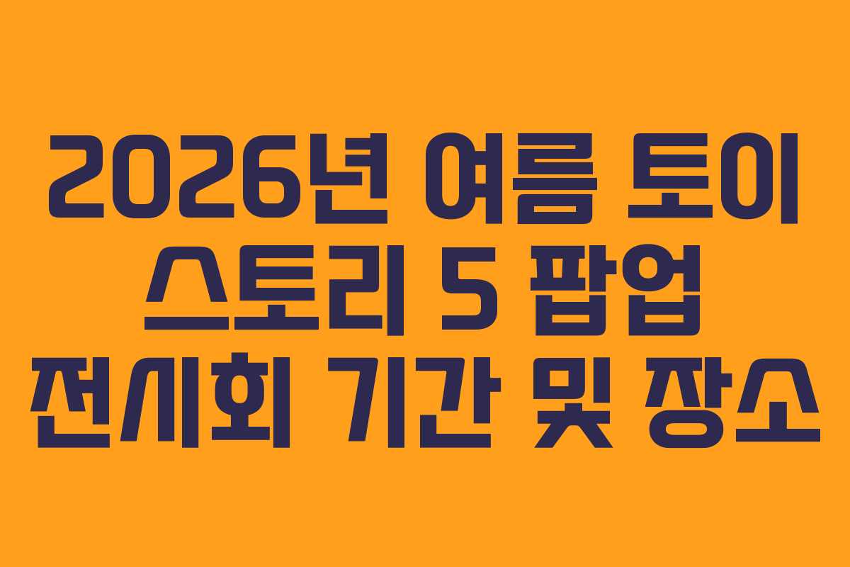 2026년-여름-토이-스토리-5-팝업-전시회-기간-및-장소