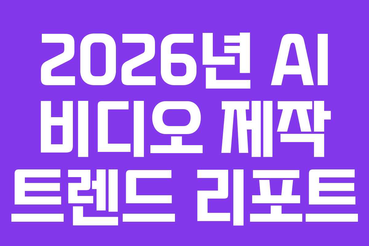 2026년-AI-비디오-제작-트렌드-리포트