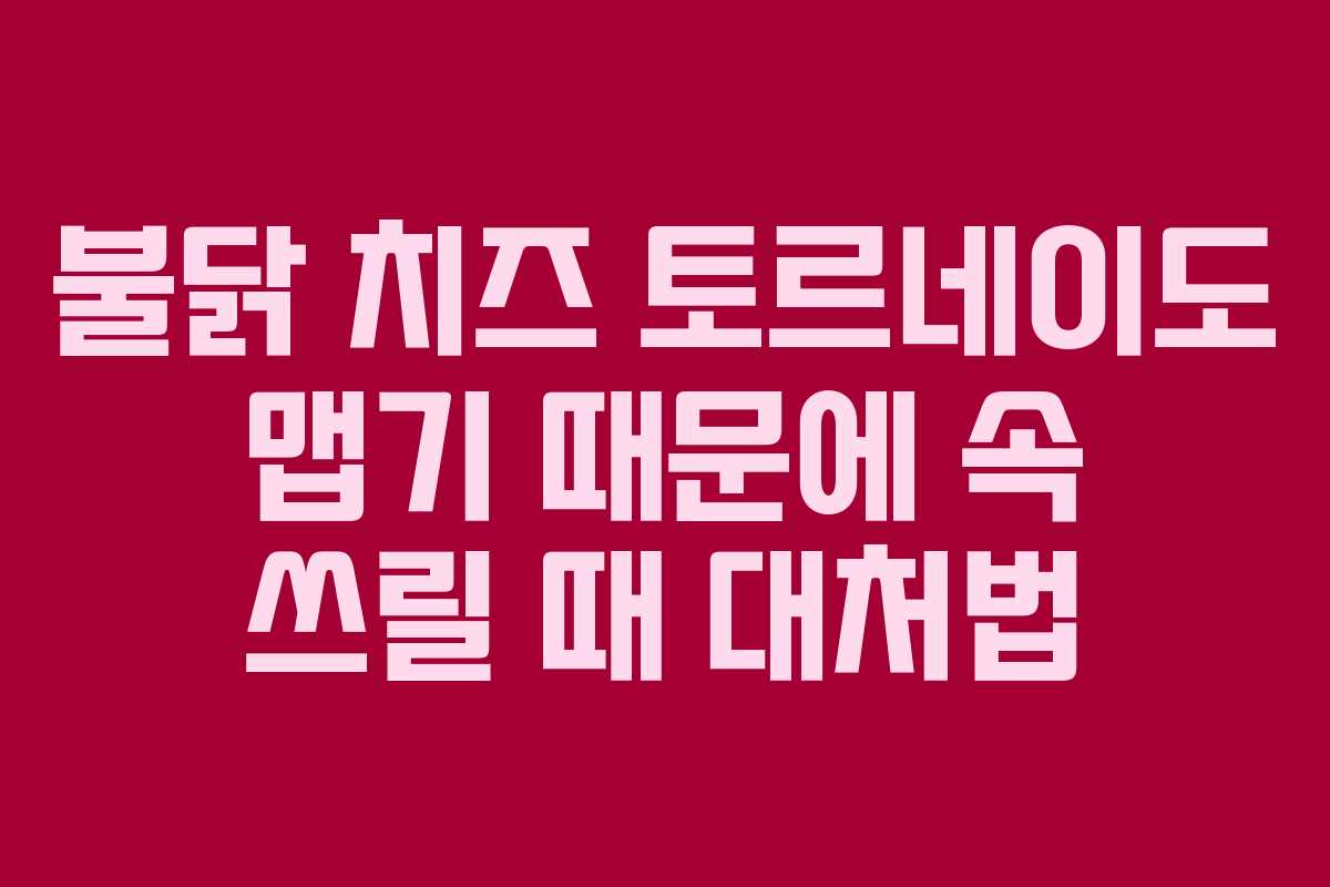 불닭-치즈-토르네이도-맵기-때문에-속-쓰릴-때-대처법