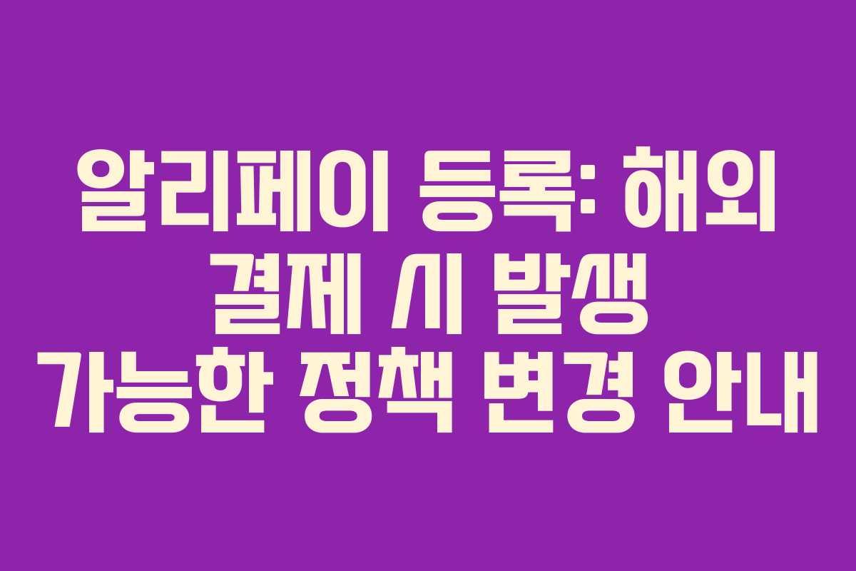 알리페이-등록-해외-결제-시-발생-가능한-정책-변경-안내