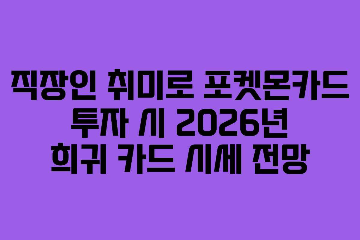 직장인-취미로-포켓몬카드-투자-시-2026년-희귀-카드-시세-전망