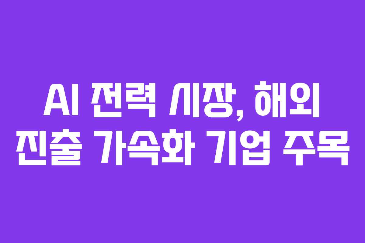 AI-전력-시장,-해외-진출-가속화-기업-주목