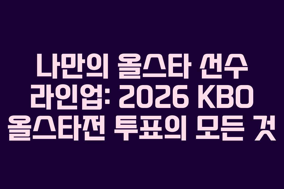 나만의-올스타-선수-라인업-2026-KBO-올스타전-투표의-모든-것