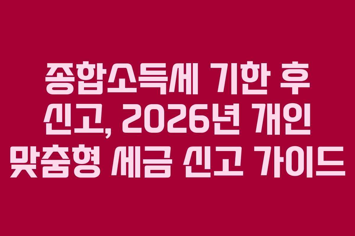 종합소득세-기한-후-신고,-2026년-개인-맞춤형-세금-신고-가이드