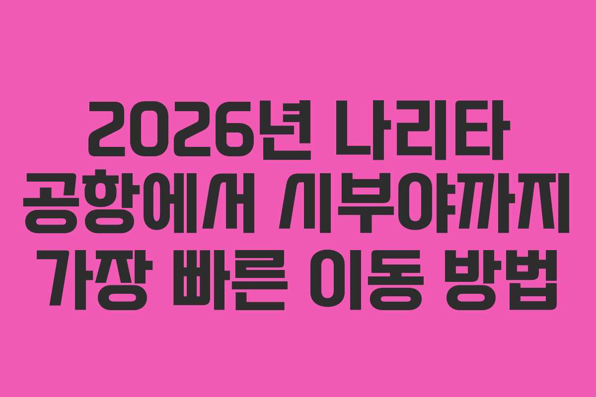 2026년-나리타-공항에서-시부야까지-가장-빠른-이동-방법