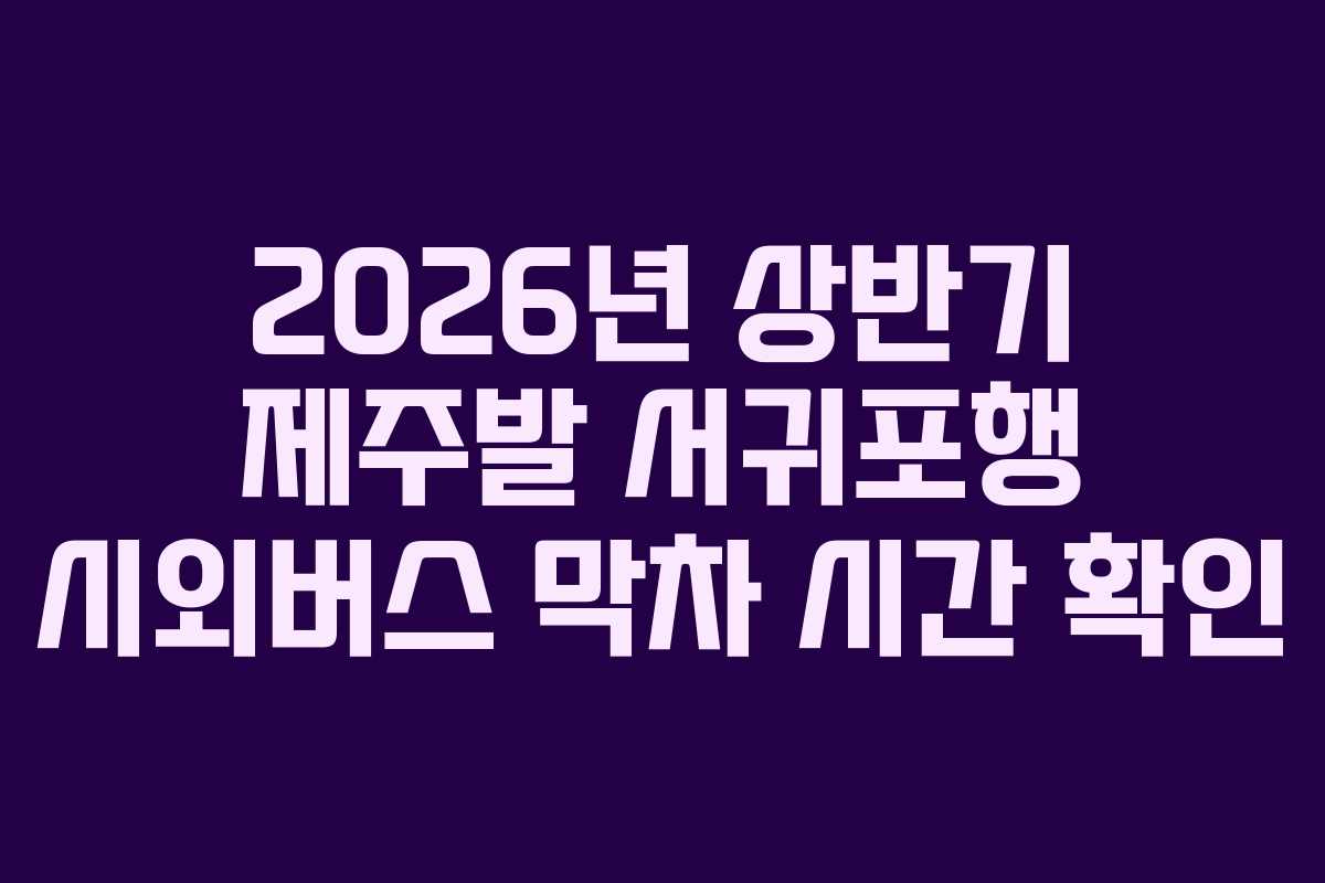 2026년-상반기-제주발-서귀포행-시외버스-막차-시간-확인