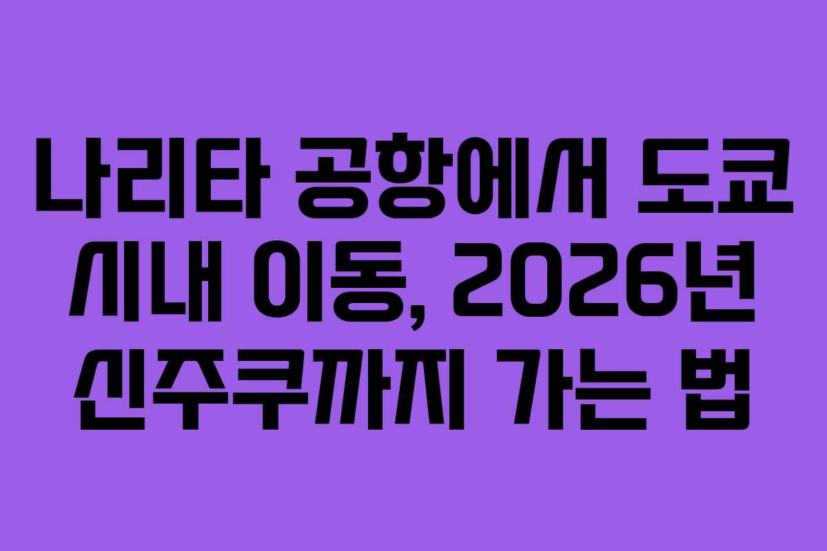 나리타-공항에서-도쿄-시내-이동,-2026년-신주쿠까지-가는-법