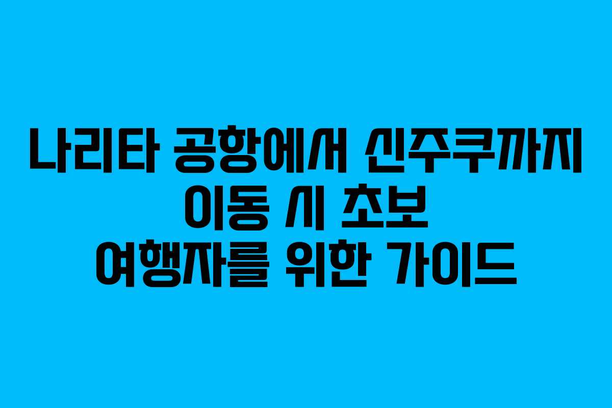 나리타-공항에서-신주쿠까지-이동-시-초보-여행자를-위한-가이드
