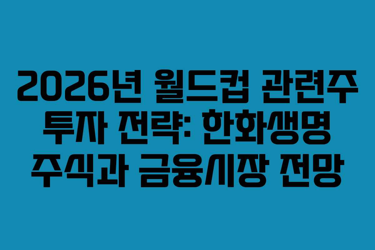 2026년-월드컵-관련주-투자-전략-한화생명-주식과-금융시장-전망