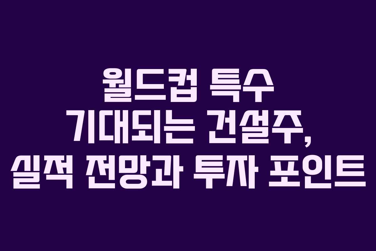 월드컵-특수-기대되는-건설주,-실적-전망과-투자-포인트