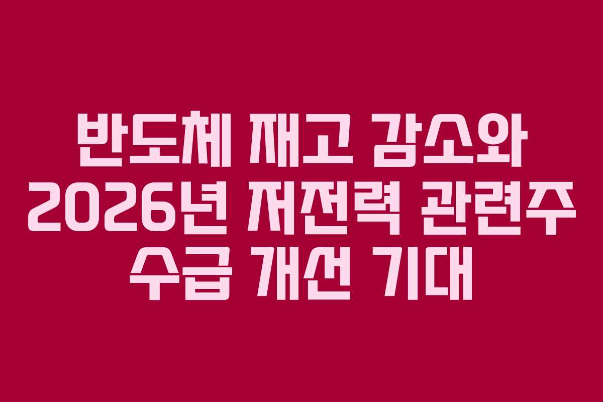 반도체-재고-감소와-2026년-저전력-관련주-수급-개선-기대