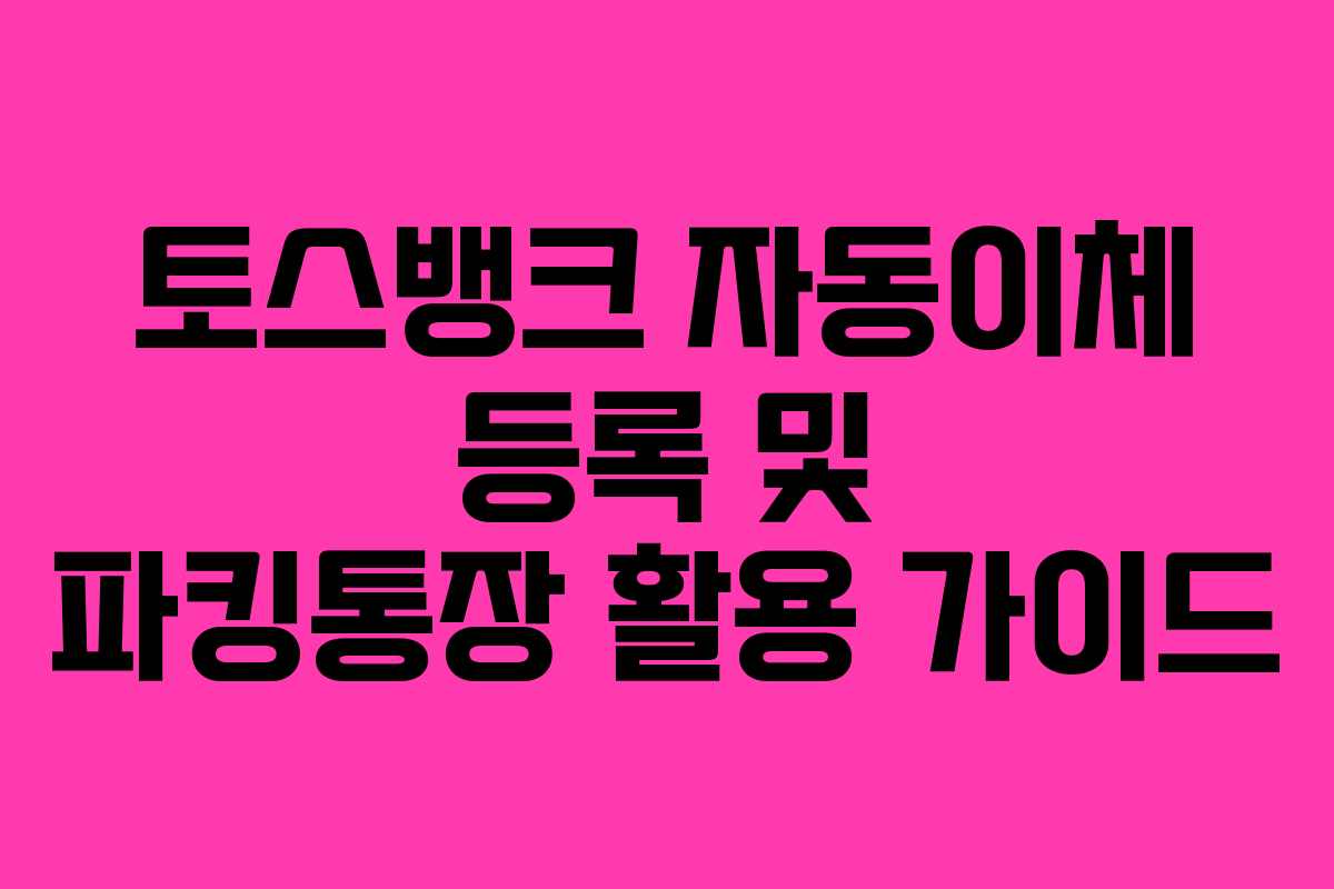 토스뱅크-자동이체-등록-및-파킹통장-활용-가이드