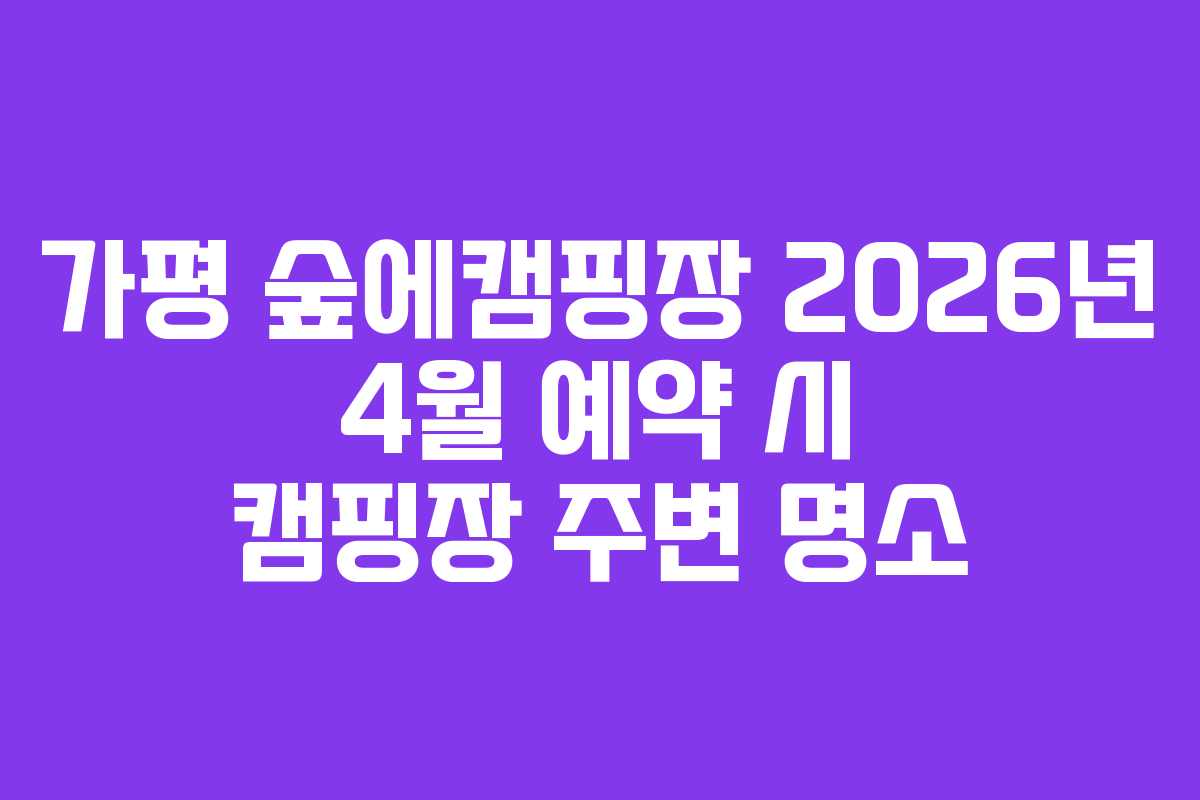 가평-숲에캠핑장-2026년-4월-예약-시-캠핑장-주변-명소
