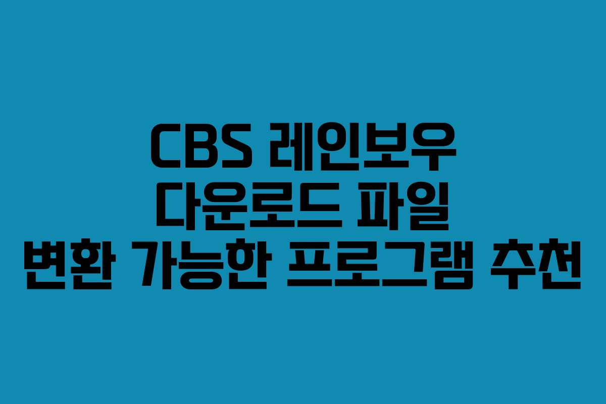 CBS-레인보우-다운로드-파일-변환-가능한-프로그램-추천
