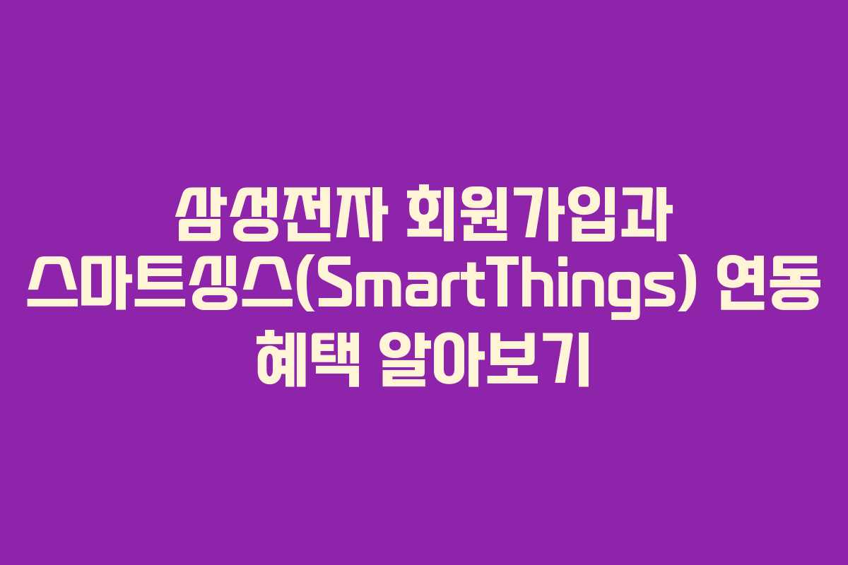 삼성전자-회원가입과-스마트싱스(SmartThings)-연동-혜택-알아보기