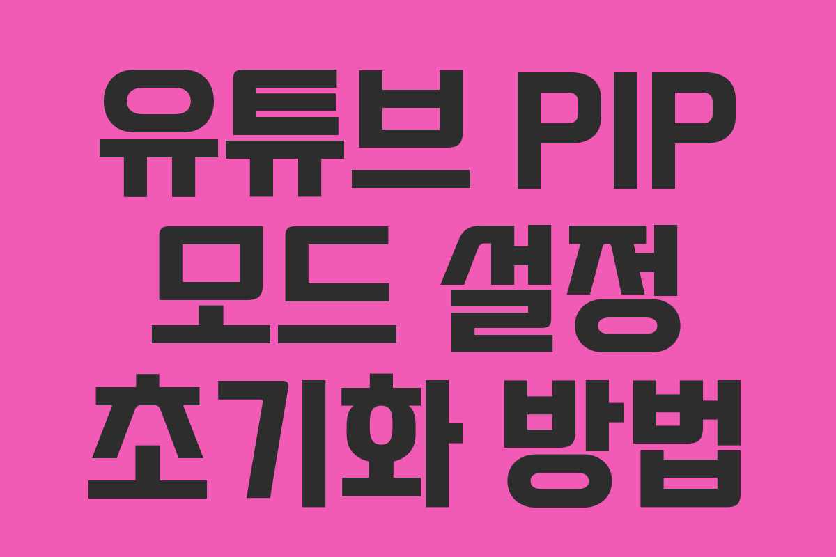 유튜브-PIP-모드-설정-초기화-방법