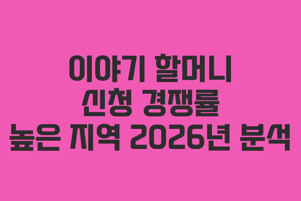 이야기-할머니-신청-경쟁률-높은-지역-2026년-분석