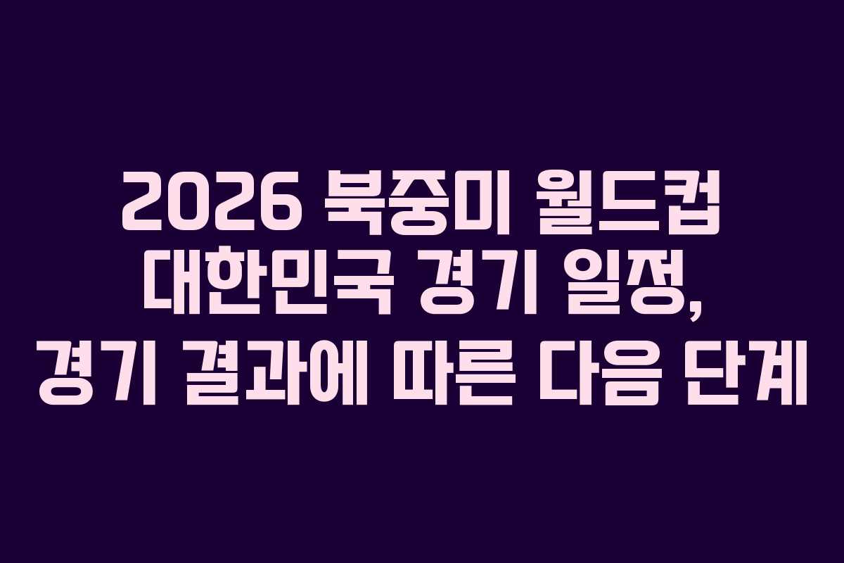 2026-북중미-월드컵-대한민국-경기-일정,-경기-결과에-따른-다음-단계