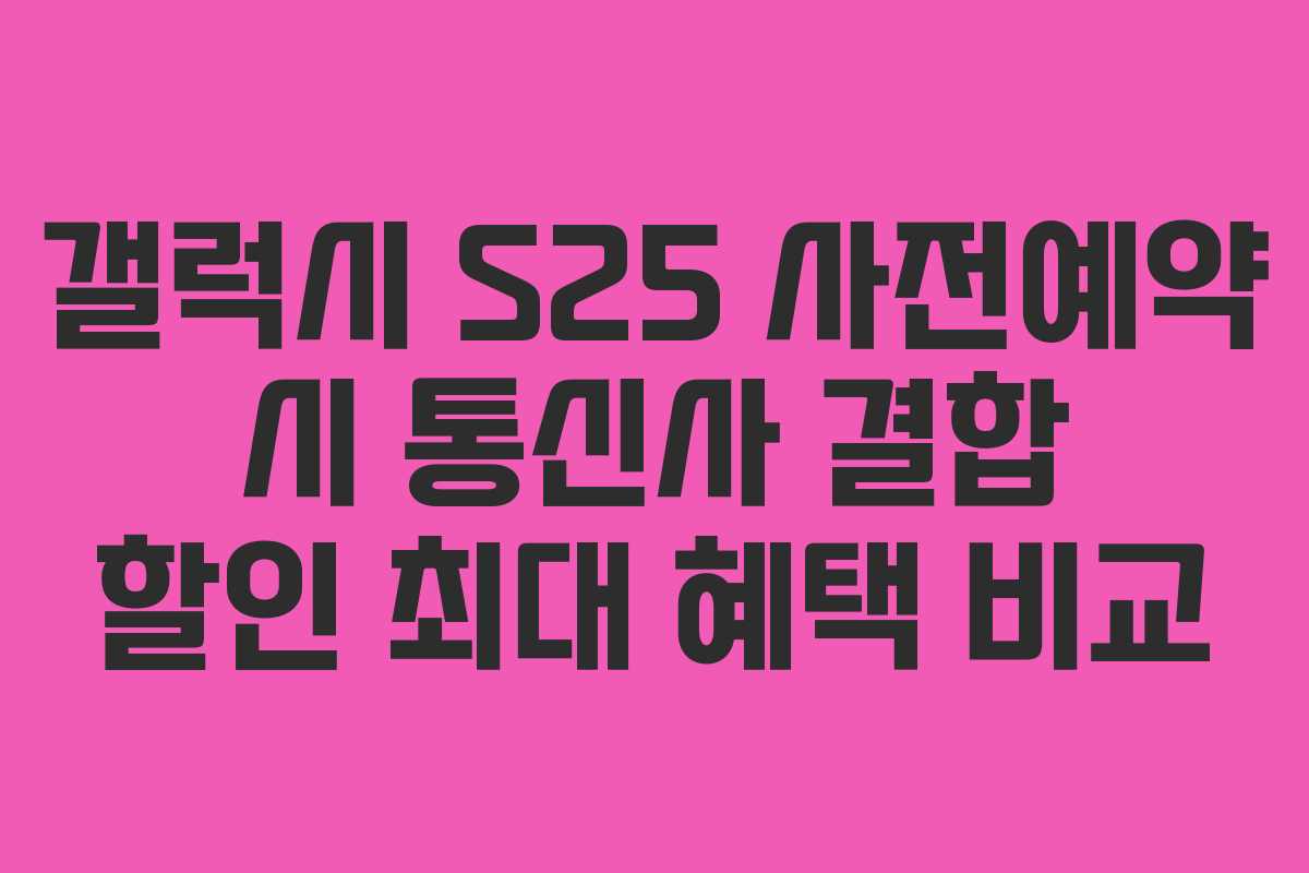 갤럭시-S25-사전예약-시-통신사-결합-할인-최대-혜택-비교