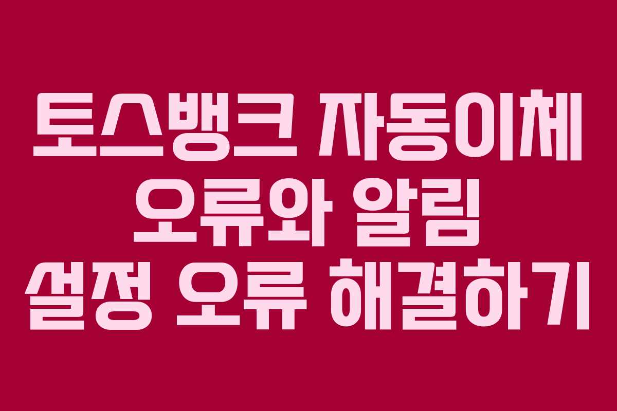 토스뱅크-자동이체-오류와-알림-설정-오류-해결하기