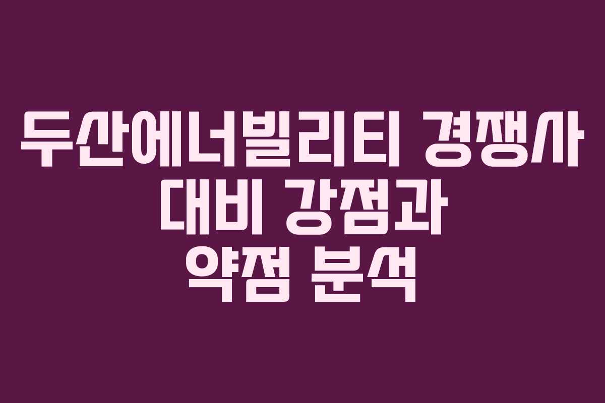 두산에너빌리티-경쟁사-대비-강점과-약점-분석