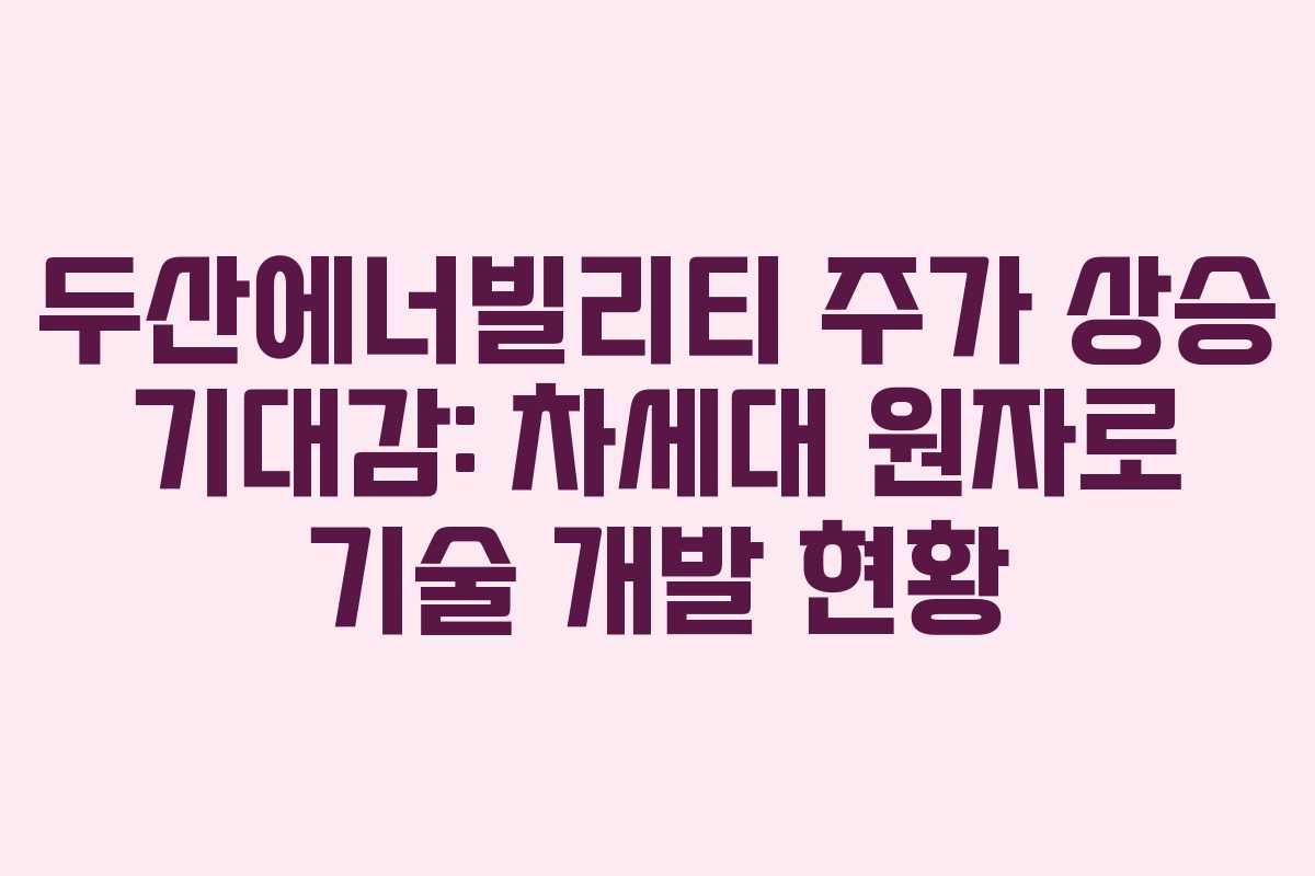 두산에너빌리티-주가-상승-기대감-차세대-원자로-기술-개발-현황