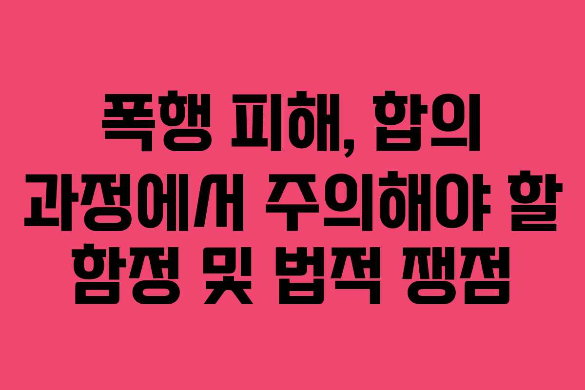 폭행-피해,-합의-과정에서-주의해야-할-함정-및-법적-쟁점