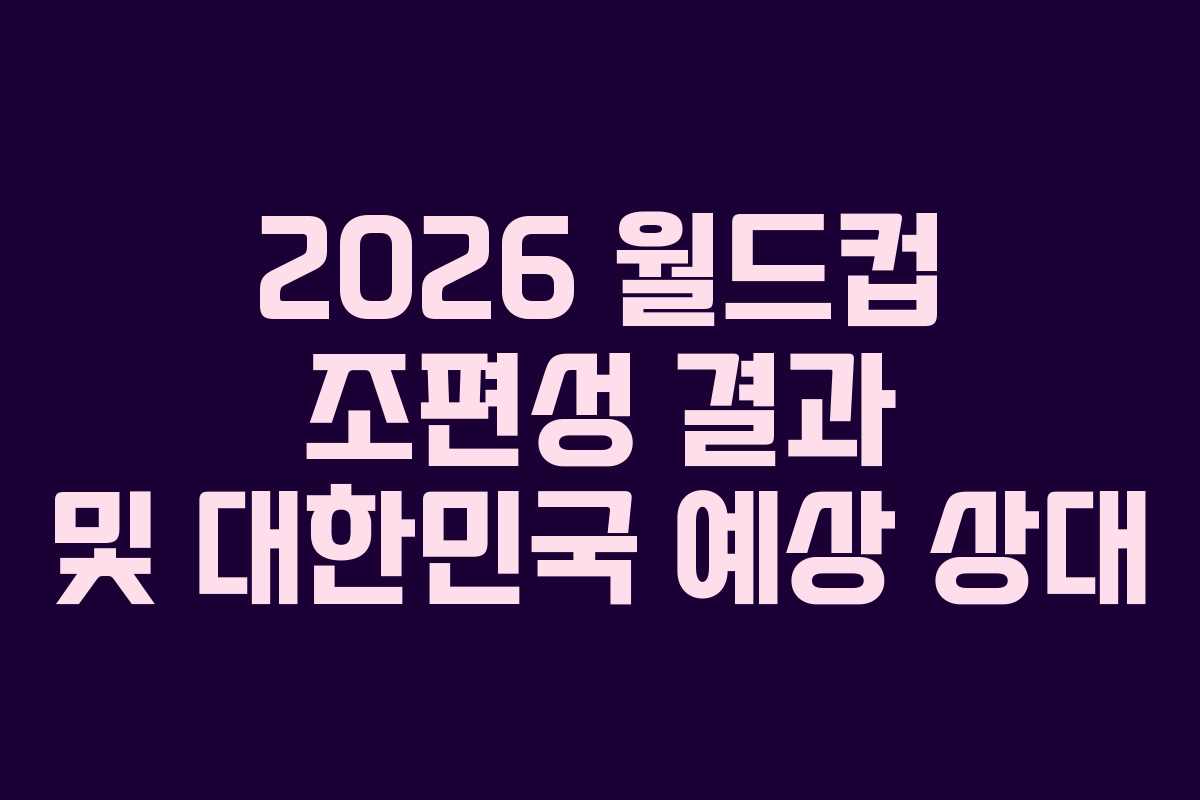2026-월드컵-조편성-결과-및-대한민국-예상-상대