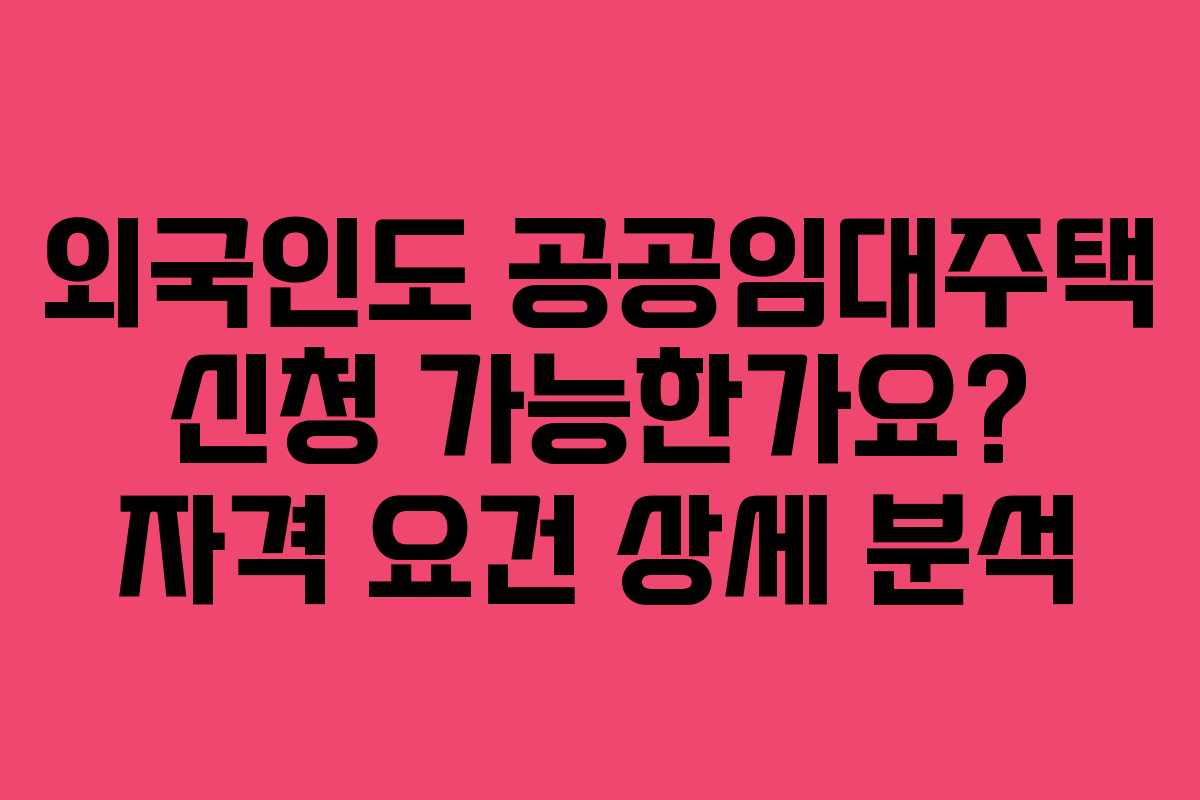 외국인도-공공임대주택-신청-가능한가요-자격-요건-상세-분석