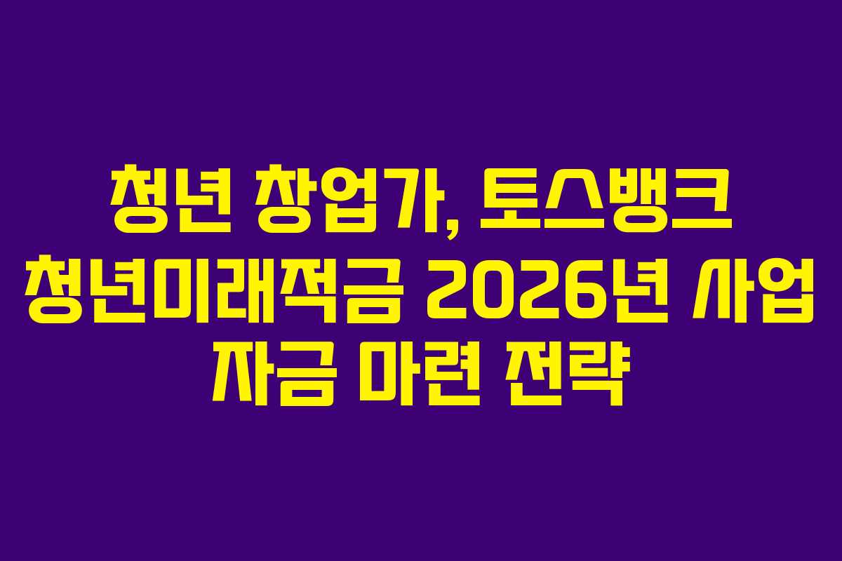 청년-창업가,-토스뱅크-청년미래적금-2026년-사업-자금-마련-전략